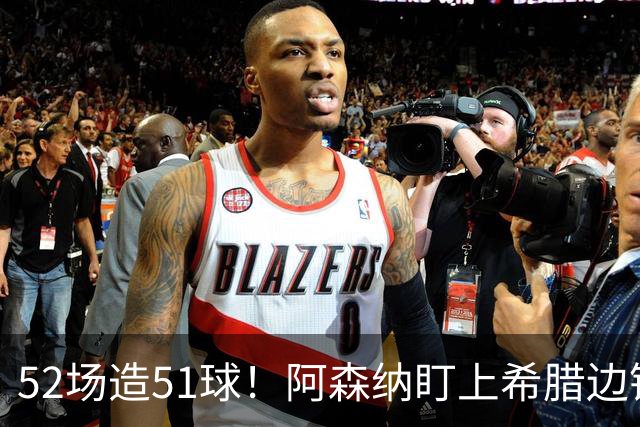 52场造51球！阿森纳盯上希腊边锋，3500万英镑或创比甲纪录